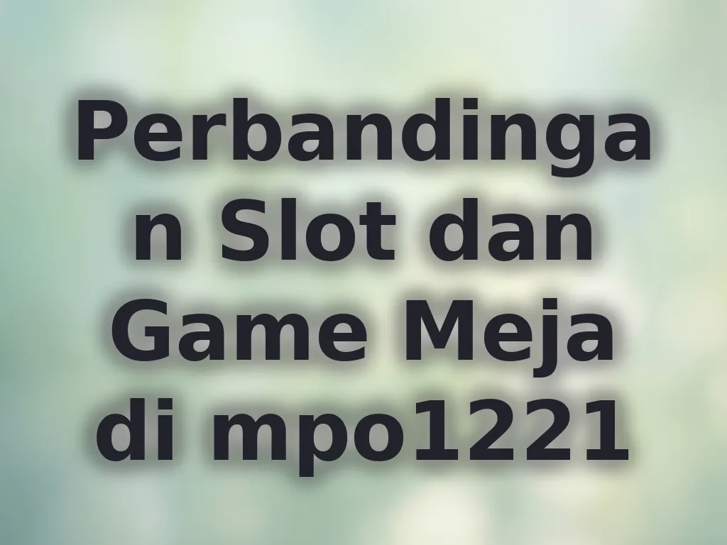Perbandingan Slot dan Game Meja di mpo1221