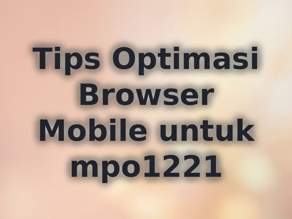 Tips Optimasi Browser Mobile untuk mpo1221