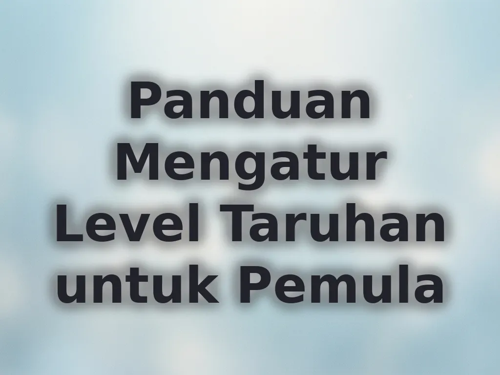 Panduan Mengatur Level Taruhan untuk Pemula